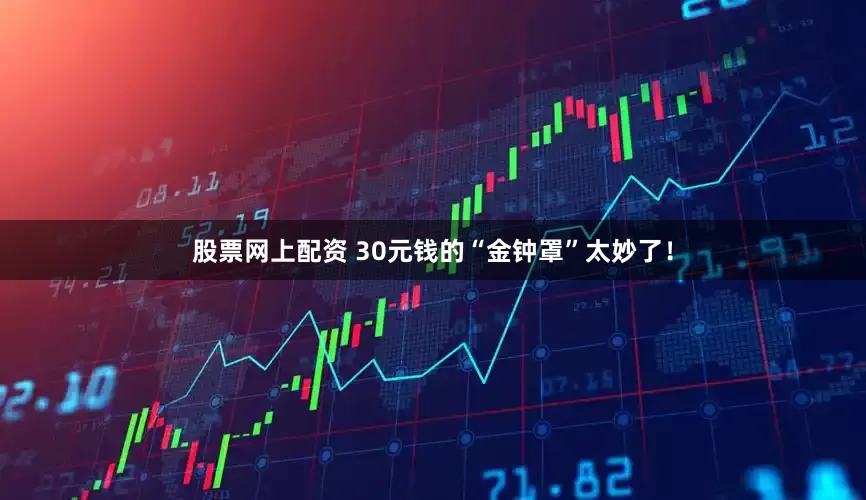 股票网上配资 30元钱的“金钟罩”太妙了！