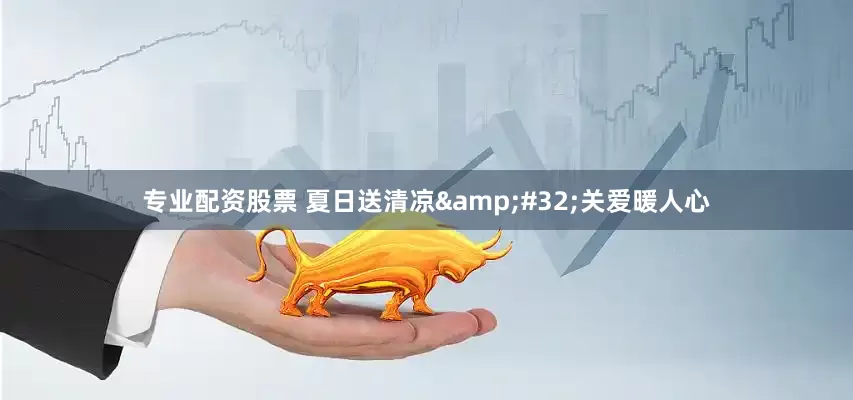 专业配资股票 夏日送清凉&#32;关爱暖人心