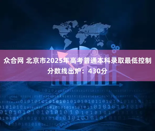 众合网 北京市2025年高考普通本科录取最低控制分数线出炉：430分