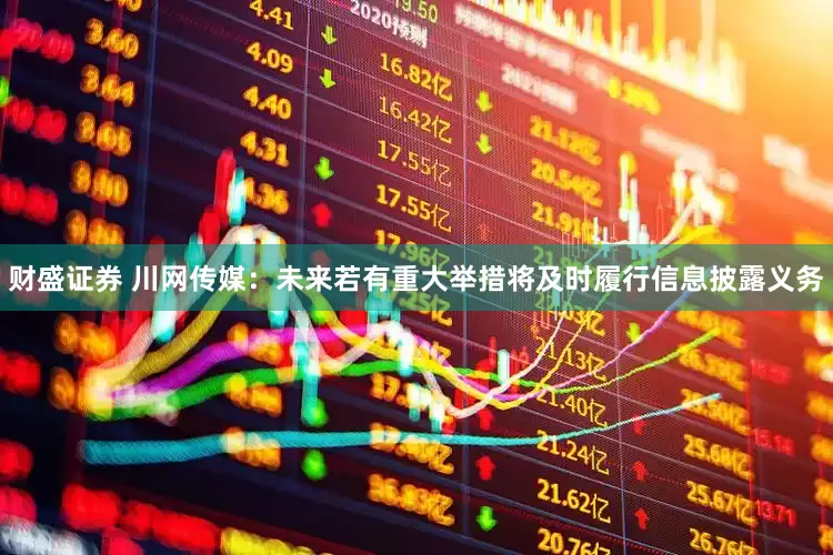 财盛证券 川网传媒：未来若有重大举措将及时履行信息披露义务