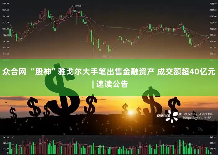 众合网 “股神”雅戈尔大手笔出售金融资产 成交额超40亿元 | 速读公告