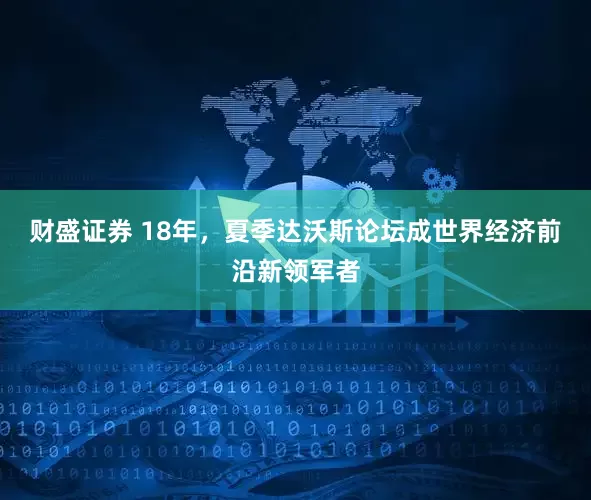 财盛证券 18年，夏季达沃斯论坛成世界经济前沿新领军者
