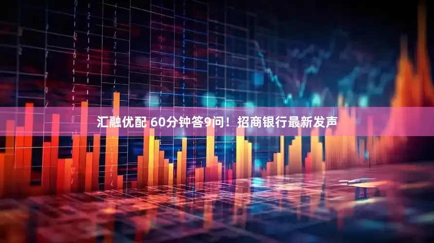 汇融优配 60分钟答9问！招商银行最新发声