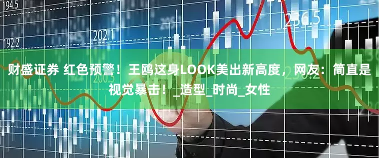 财盛证券 红色预警！王鸥这身LOOK美出新高度，网友：简直是视觉暴击！_造型_时尚_女性