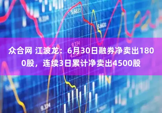 众合网 江波龙：6月30日融券净卖出1800股，连续3日累计净卖出4500股