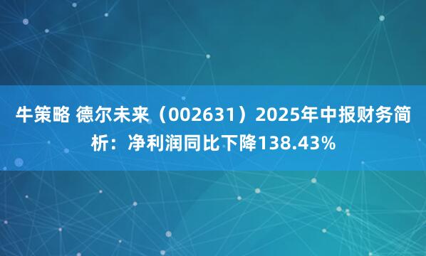 牛策略 德尔未来（002631）2025年中报财务简析：净利润同比下降138.43%
