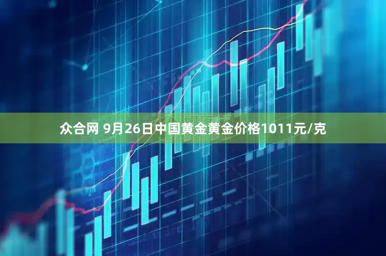 众合网 9月26日中国黄金黄金价格1011元/克